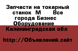 Запчасти на токарный станок 1М63. - Все города Бизнес » Оборудование   . Калининградская обл.